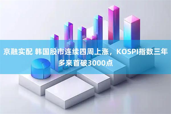 京融实配 韩国股市连续四周上涨，KOSPI指数三年多来首破3000点