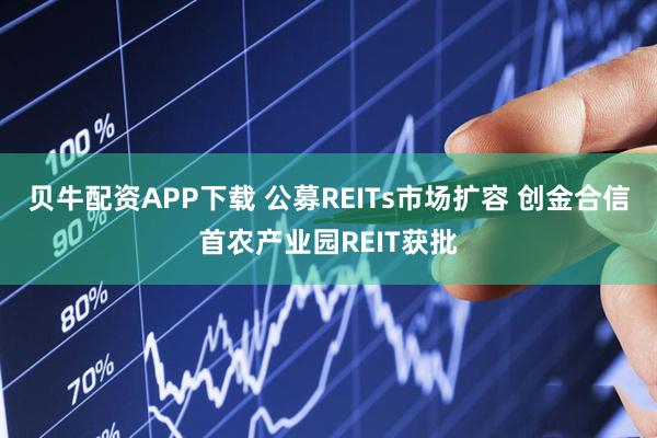 贝牛配资APP下载 公募REITs市场扩容 创金合信首农产业园REIT获批