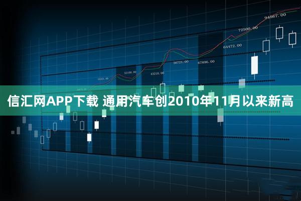 信汇网APP下载 通用汽车创2010年11月以来新高
