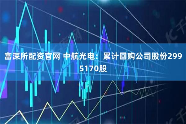 富深所配资官网 中航光电：累计回购公司股份2995170股