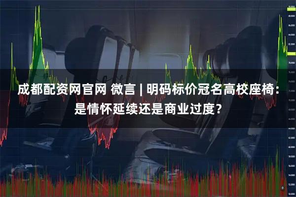 成都配资网官网 微言 | 明码标价冠名高校座椅：是情怀延续还是商业过度？
