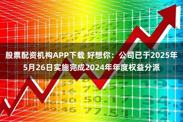 股票配资机构APP下载 好想你:公司已于2025年5月26日实施完成2024年年度权益分派