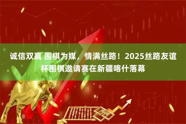 诚信双赢 围棋为媒，情满丝路！2025丝路友谊杯围棋邀请赛在新疆喀什落幕