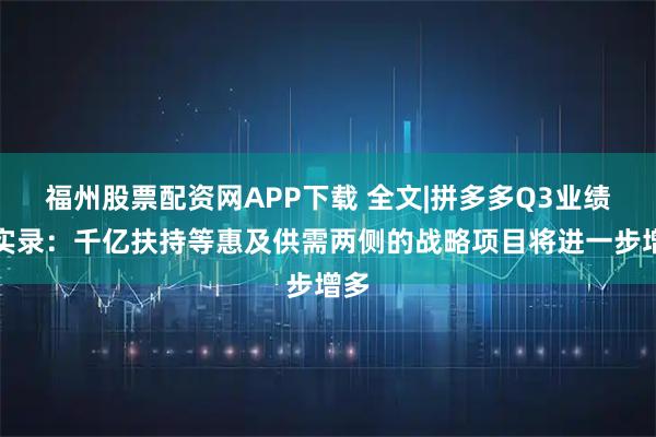 福州股票配资网APP下载 全文|拼多多Q3业绩会实录:千亿扶持等惠及供需两侧的战略项目将进一步增多