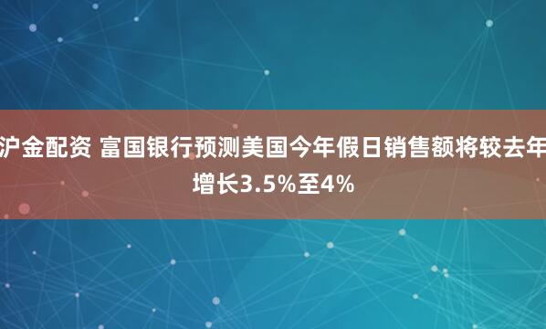 沪金配资 富国银行预测美国今年假日销售额将较去年增长3.5%至4%
