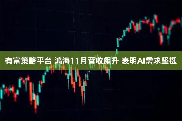有富策略平台 鸿海11月营收飙升 表明AI需求坚挺