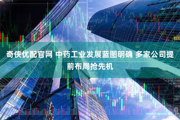 奇侠优配官网 中药工业发展蓝图明确 多家公司提前布局抢先机