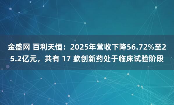 金盛网 百利天恒：2025年营收下降56.72%至25.2亿元，共有 17 款创新药处于临床试验阶段
