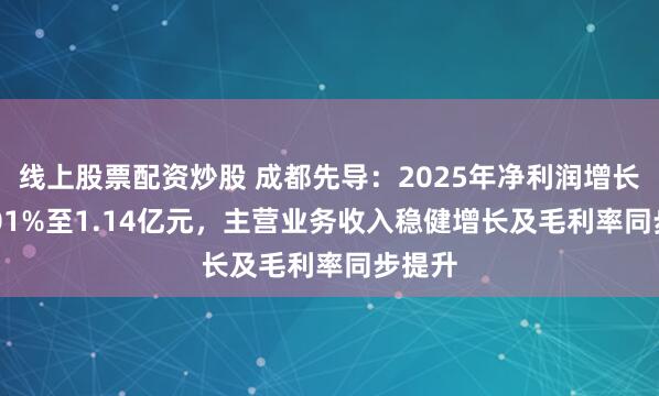 线上股票配资炒股 成都先导：2025年净利润增长122.01%至1.14亿元，主营业务收入稳健增长及毛利率同步提升