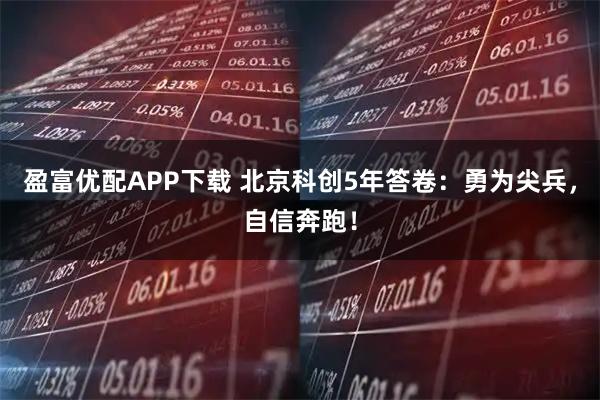 盈富优配APP下载 北京科创5年答卷:勇为尖兵,自信奔跑!